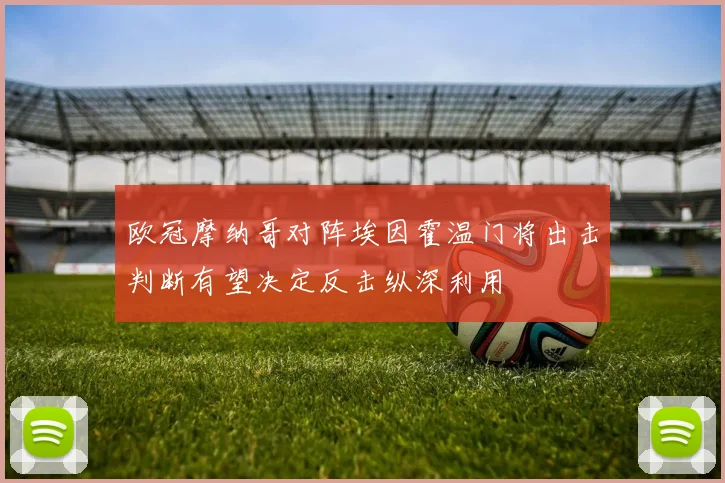 欧冠摩纳哥对阵埃因霍温门将出击判断有望决定反击纵深利用
