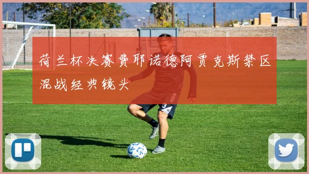 荷兰杯决赛费耶诺德阿贾克斯禁区混战经典镜头