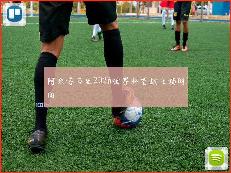 阿尔塔马里2026世界杯首战出场时间
