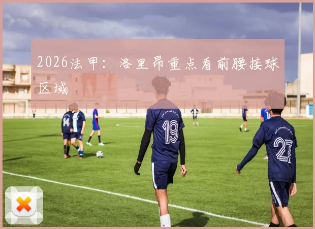 2026法甲：洛里昂重点看前腰接球区域