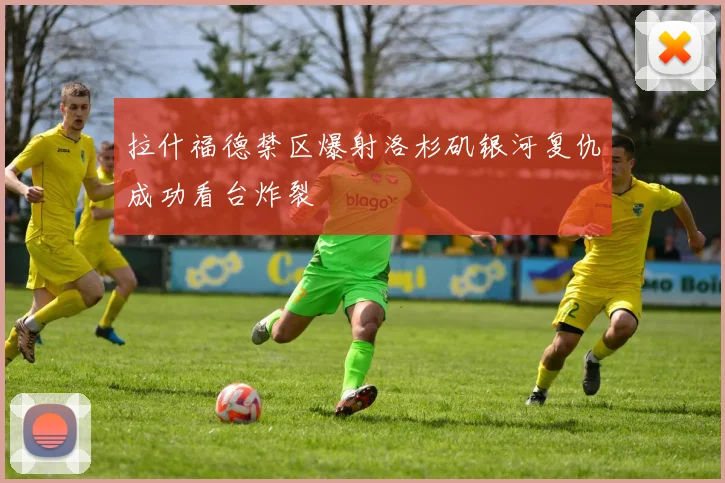 拉什福德禁区爆射洛杉矶银河复仇成功看台炸裂